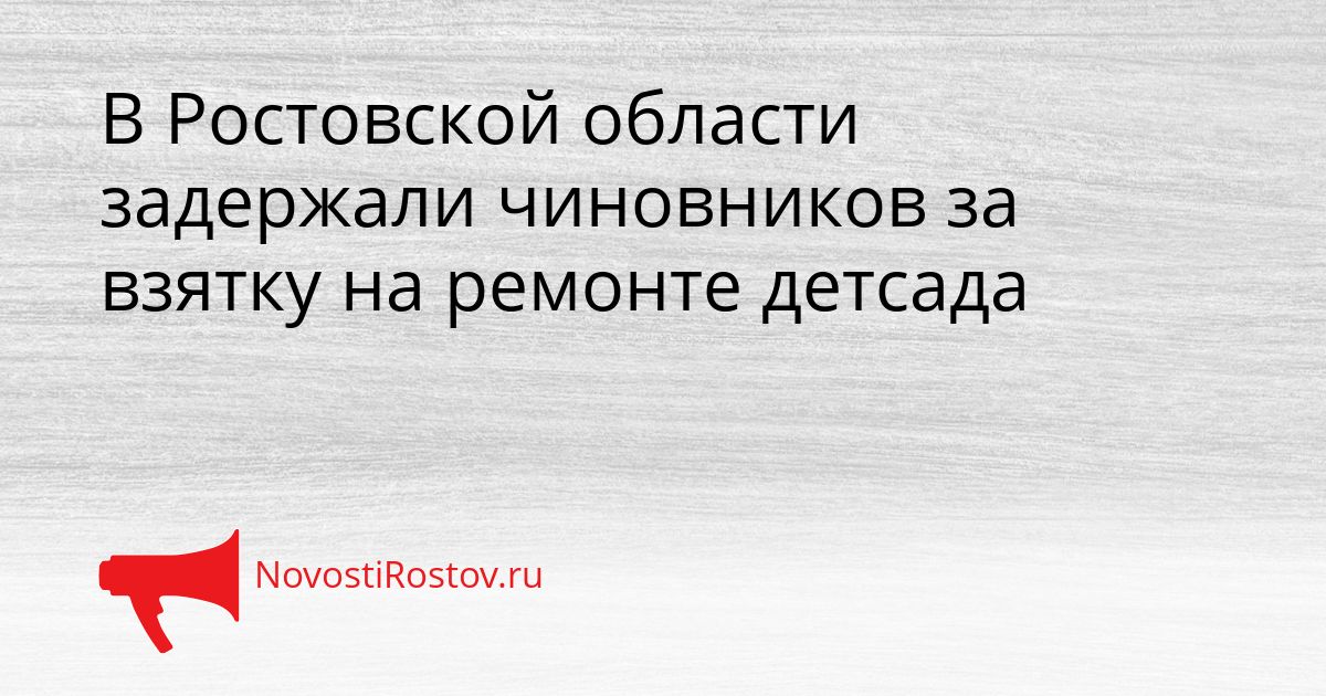 В Ростовской области задержали чиновников за взятку на ремонте детсада Сгенерировано