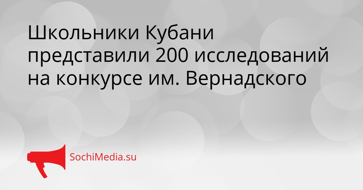 Школьники Кубани представили 200 исследований на конкурсе им. Вернадского Сгенерировано