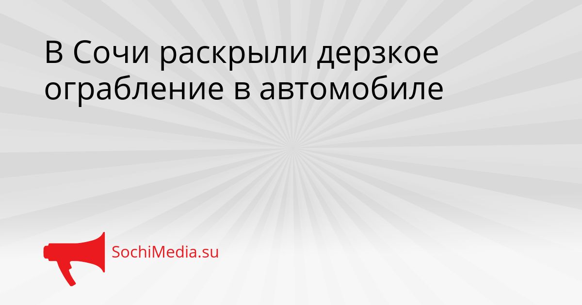 В Сочи раскрыли дерзкое ограбление в автомобиле Сгенерировано