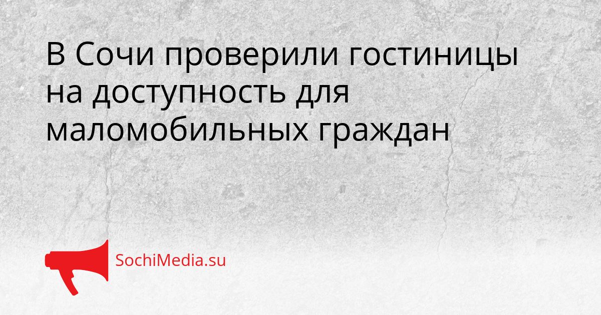 В Сочи проверили гостиницы на доступность для маломобильных граждан Сгенерировано