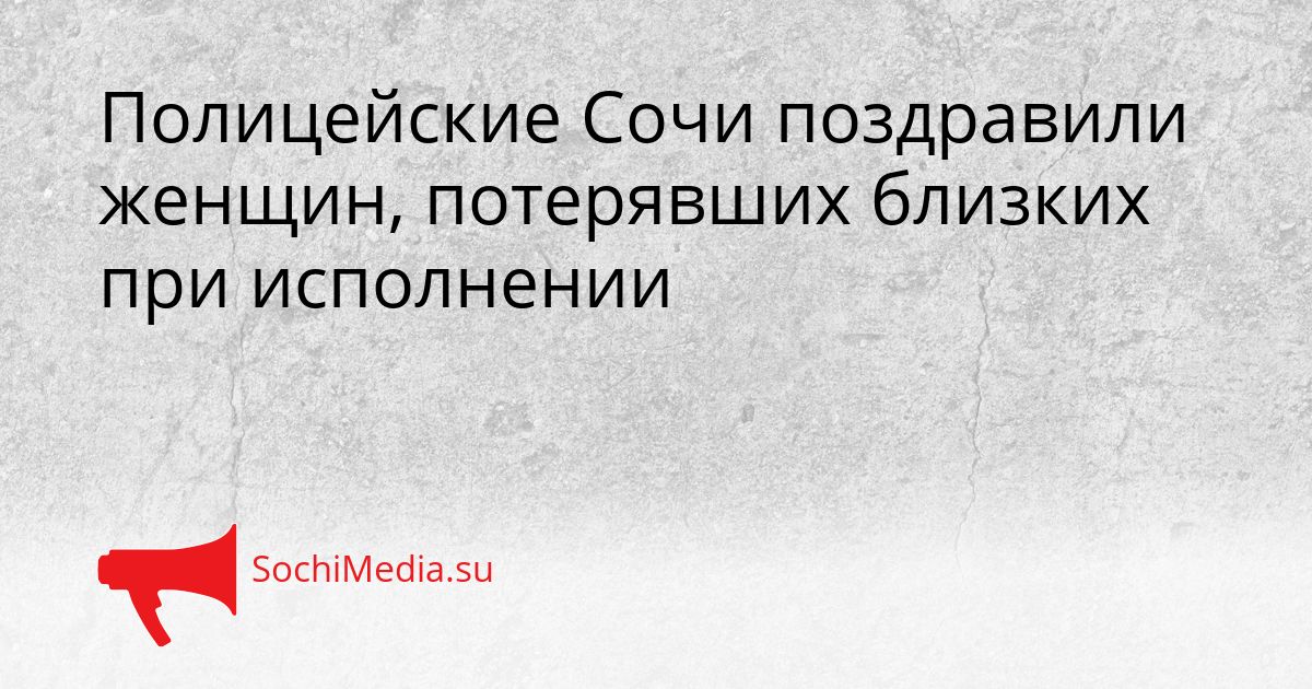 Полицейские Сочи поздравили женщин, потерявших близких при исполнении Сгенерировано