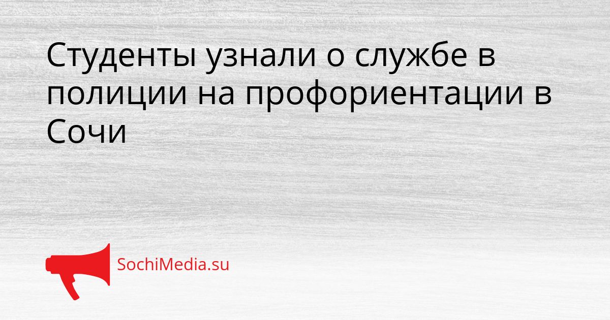 Студенты узнали о службе в полиции на профориентации в Сочи Сгенерировано
