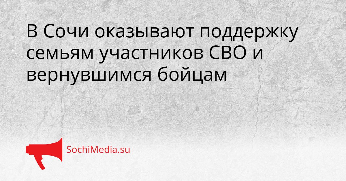 В Сочи оказывают поддержку семьям участников СВО и вернувшимся бойцам Сгенерировано