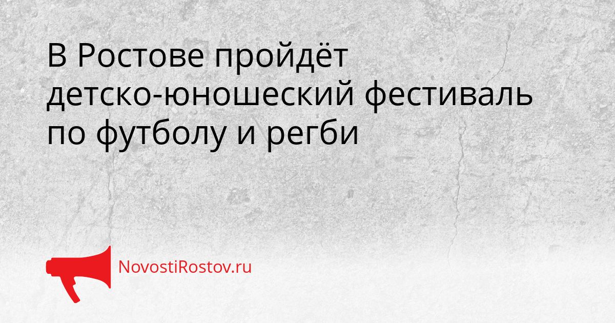 В Ростове пройдёт детско-юношеский фестиваль по футболу и регби Сгенерировано