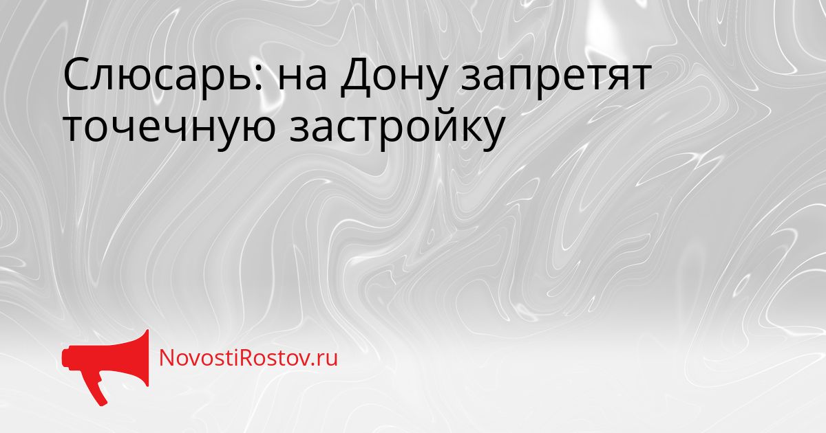 Слюсарь: на Дону запретят точечную застройку Сгенерировано