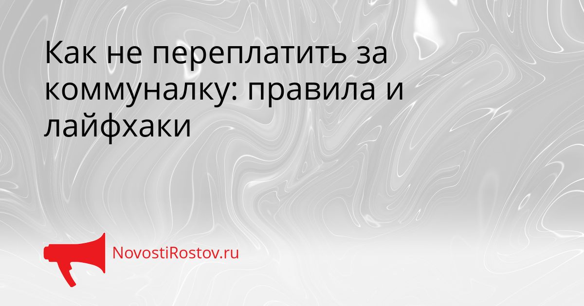 Как не переплатить за коммуналку: правила и лайфхаки Сгенерировано