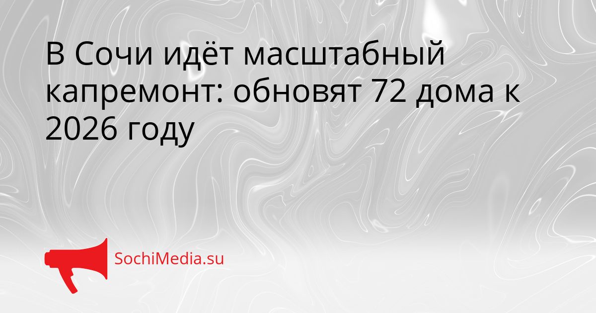 В Сочи идёт масштабный капремонт: обновят 72 дома к 2026 году Сгенерировано
