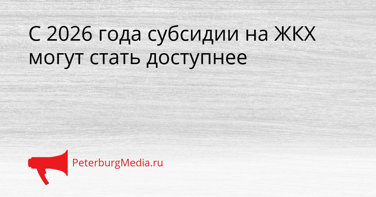С 2026 года субсидии на ЖКХ могут стать доступнее