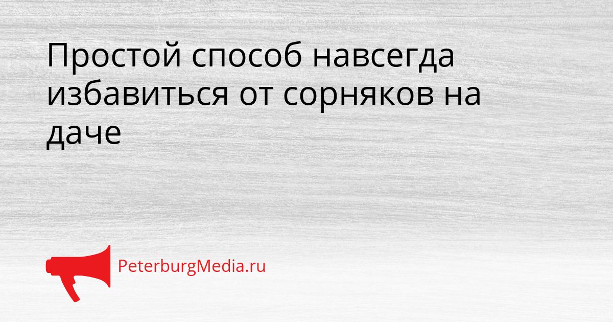 Простой способ навсегда избавиться от сорняков на даче
