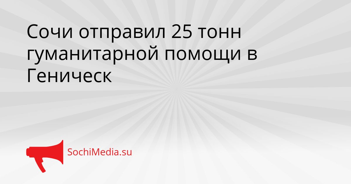 Сочи отправил 25 тонн гуманитарной помощи в Геническ Сгенерировано