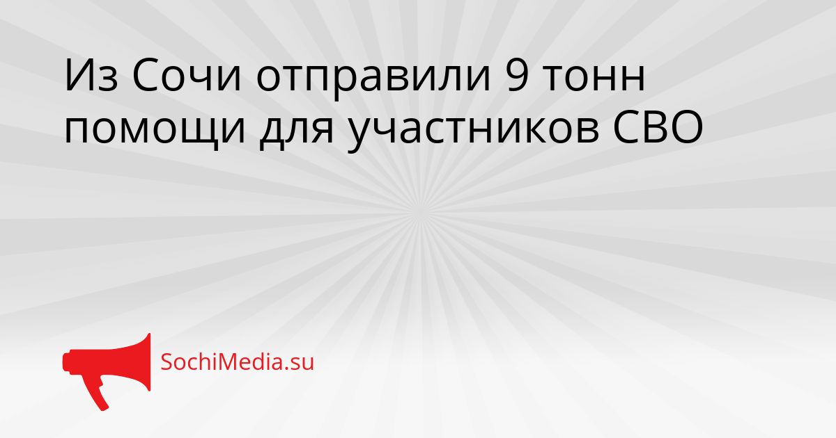 Из Сочи отправили 9 тонн помощи для участников СВО Сгенерировано