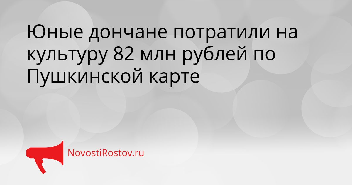 Юные дончане потратили на культуру 82 млн рублей по Пушкинской карте Сгенерировано