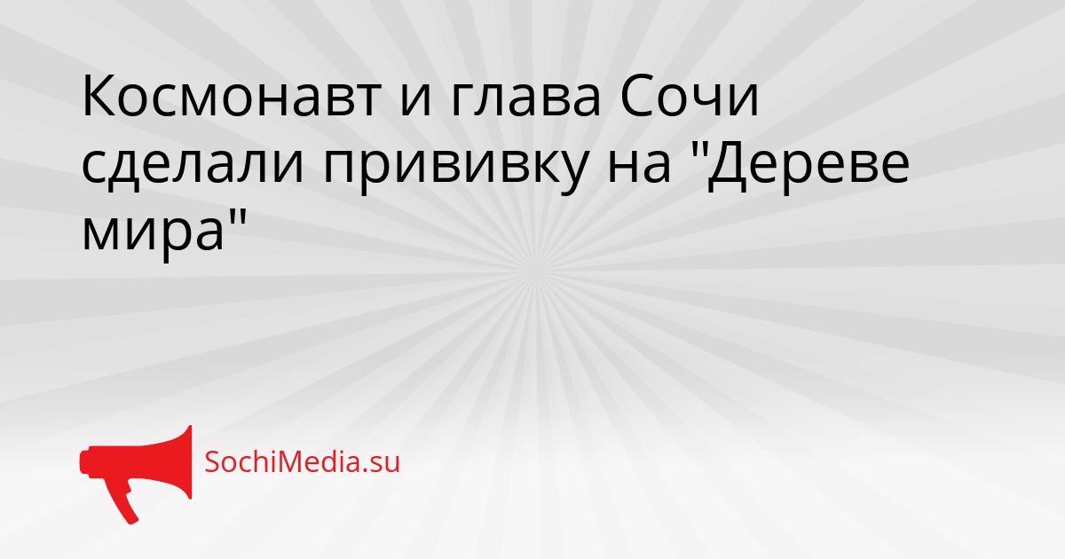Космонавт и глава Сочи сделали прививку на &quotДереве мира&quot Сгенерировано
