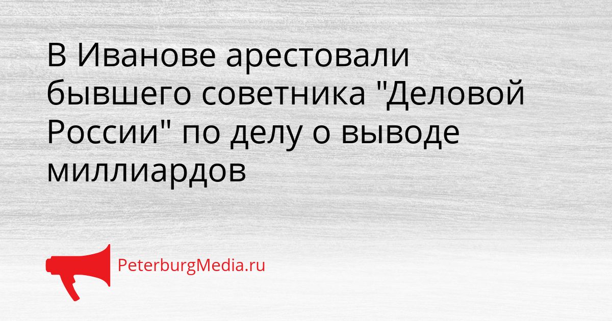 В Иванове арестовали бывшего советника "Деловой России" по делу о выводе миллиардов