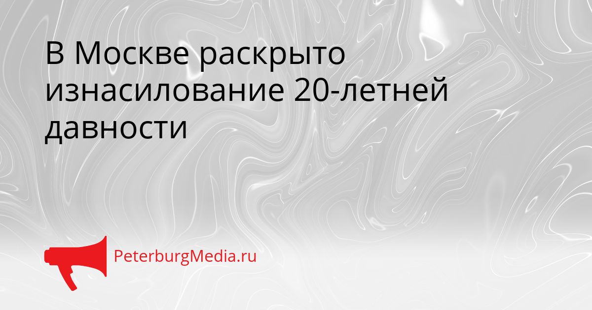 В Москве раскрыто изнасилование 20-летней давности
