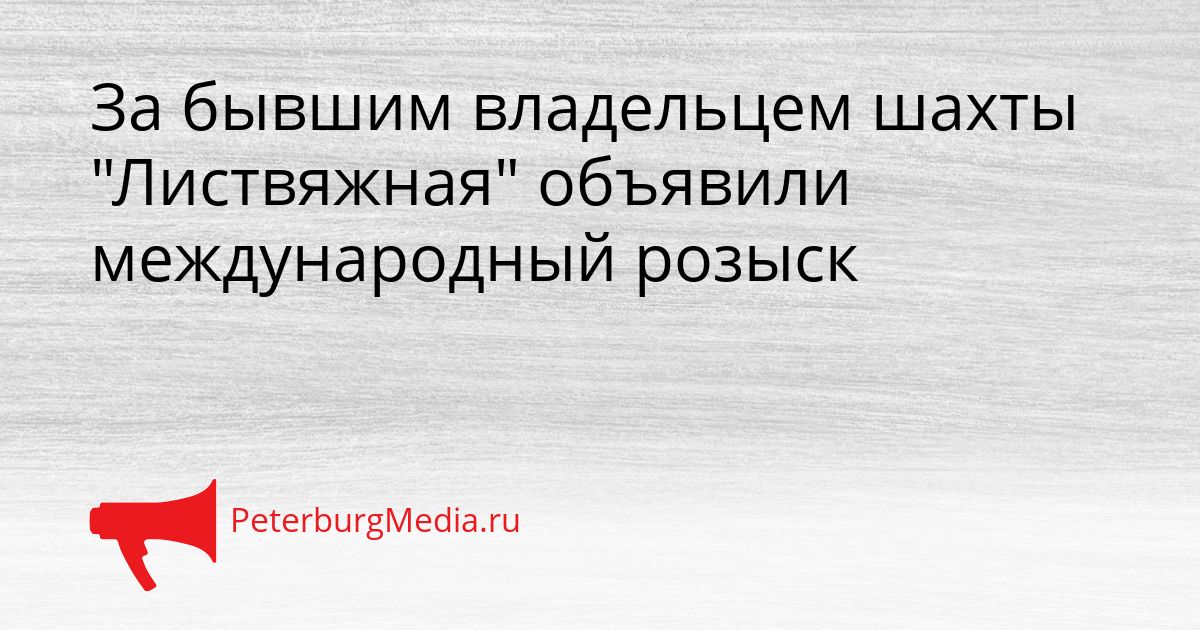 За бывшим владельцем шахты "Листвяжная" объявили международный розыск