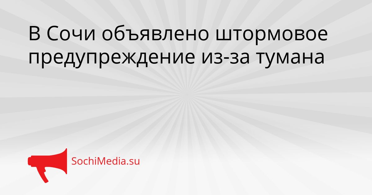 В Сочи объявлено штормовое предупреждение из-за тумана Сгенерировано