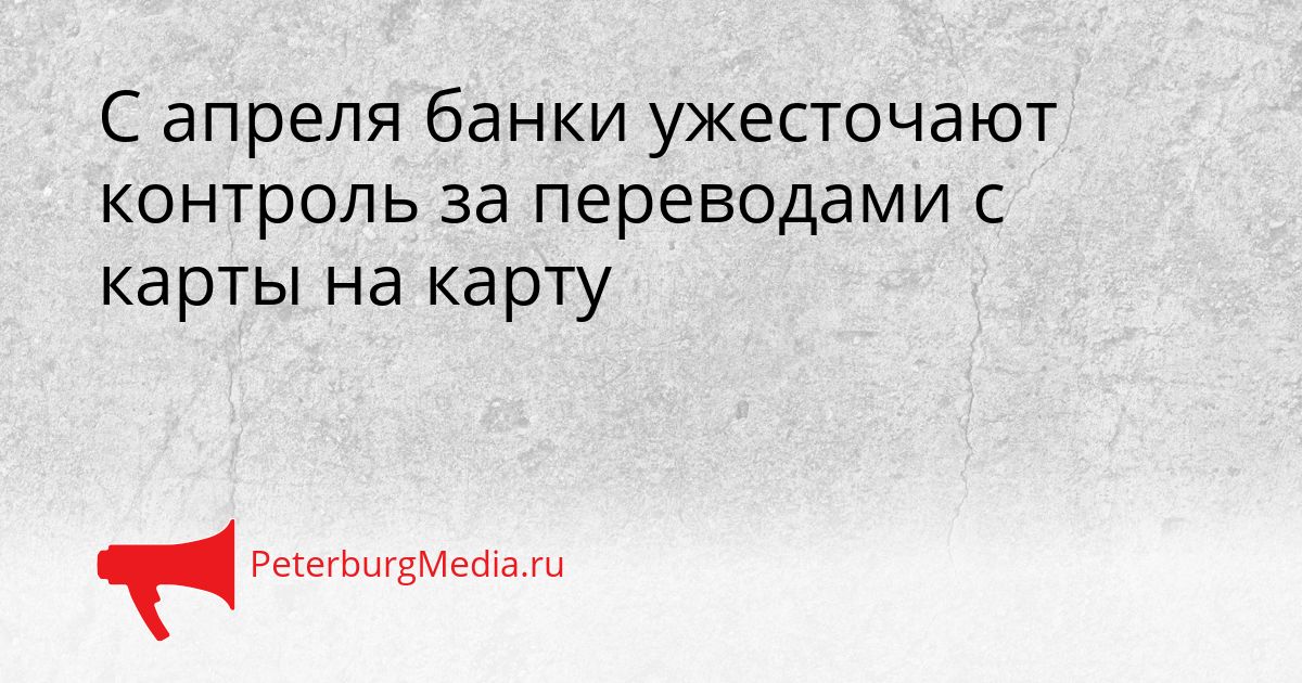 С апреля банки ужесточают контроль за переводами с карты на карту