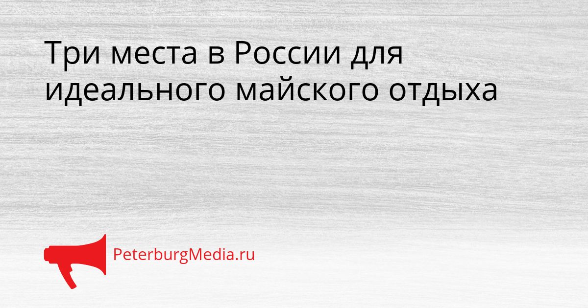 Три места в России для идеального майского отдыха