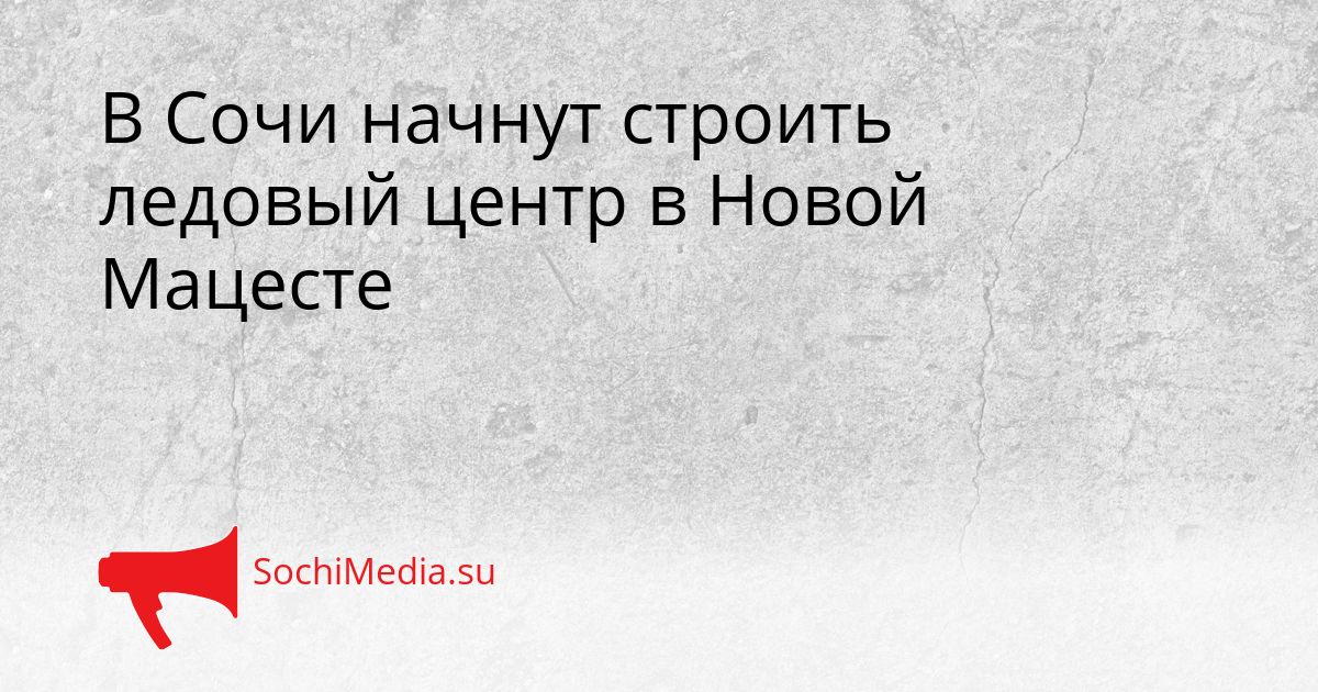 В Сочи начнут строить ледовый центр в Новой Мацесте Сгенерировано