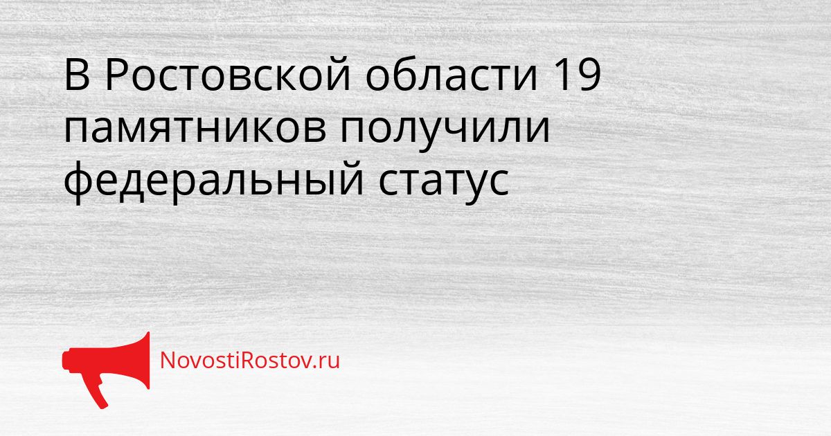 В Ростовской области 19 памятников получили федеральный статус Сгенерировано
