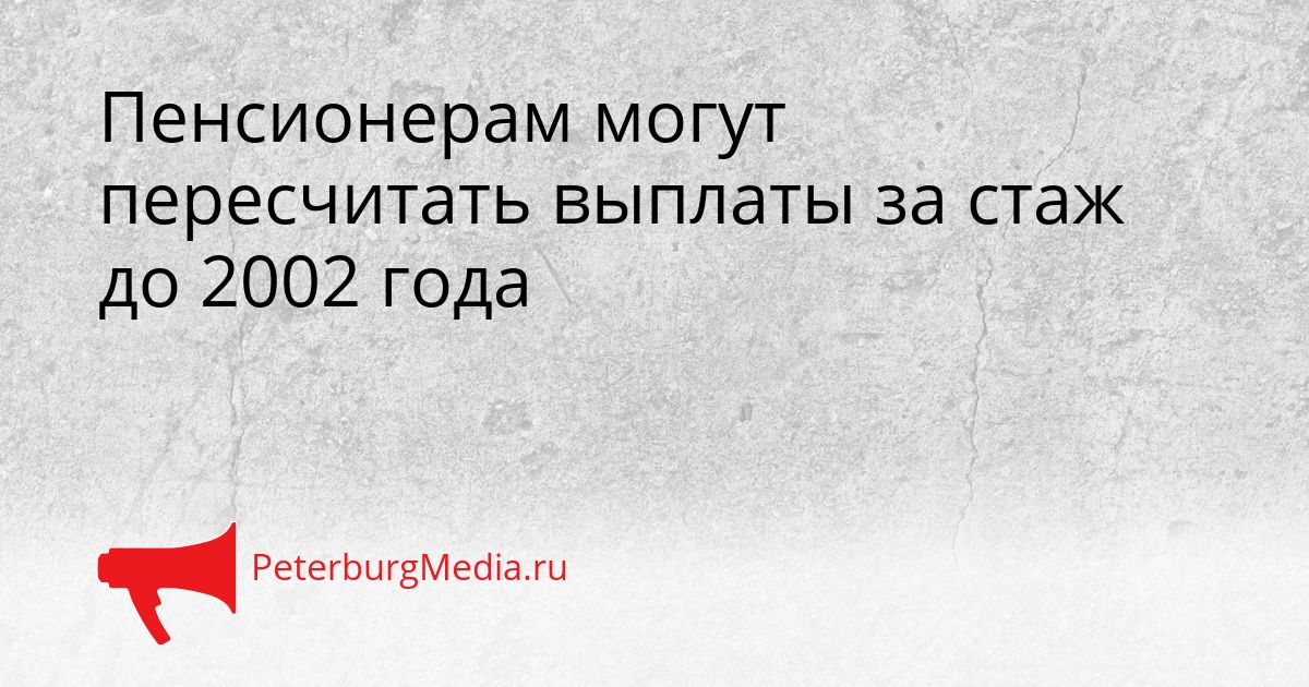 Пенсионерам могут пересчитать выплаты за стаж до 2002 года