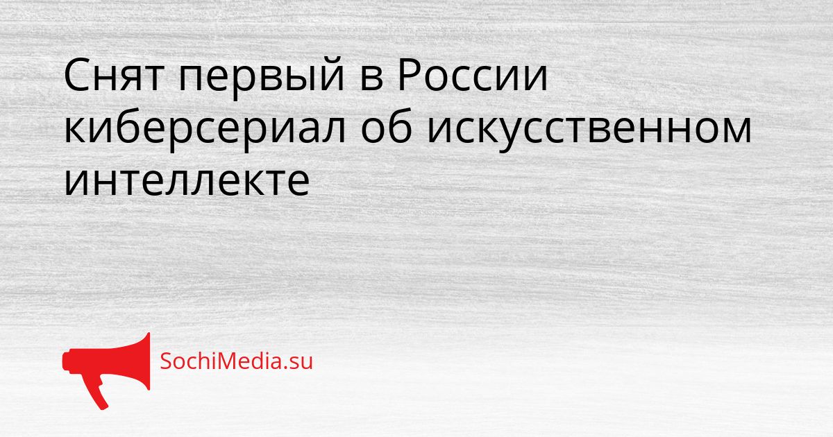 Снят первый в России киберсериал об искусственном интеллекте Сгенерировано