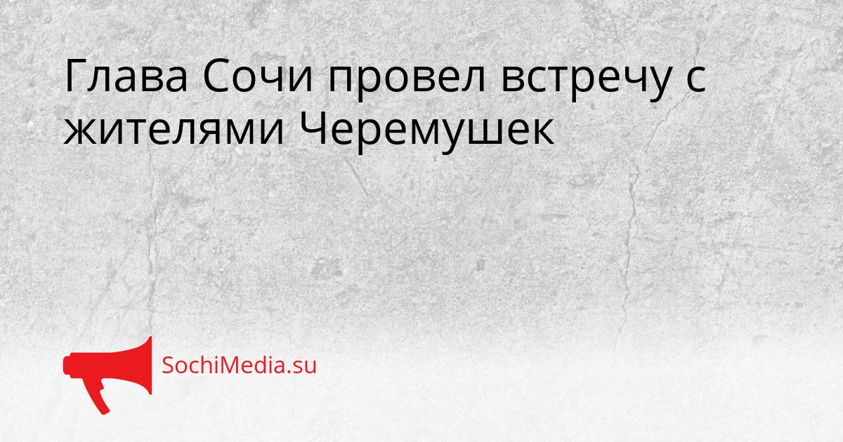 Глава Сочи провел встречу с жителями Черемушек Сгенерировано