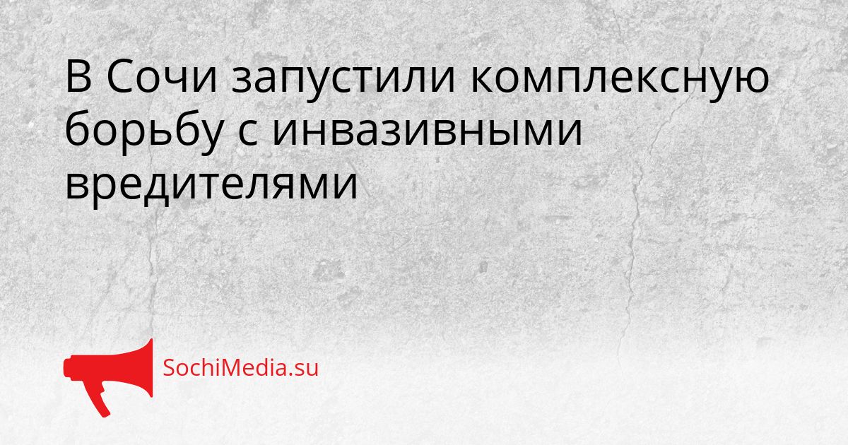 В Сочи запустили комплексную борьбу с инвазивными вредителями Сгенерировано