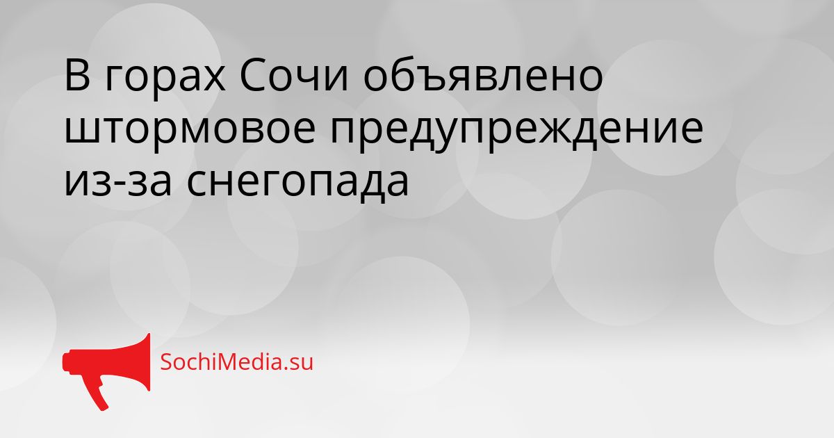 В горах Сочи объявлено штормовое предупреждение из-за снегопада Сгенерировано
