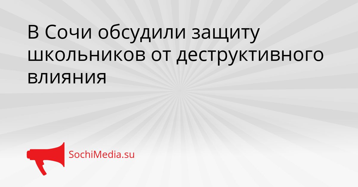 В Сочи обсудили защиту школьников от деструктивного влияния Сгенерировано