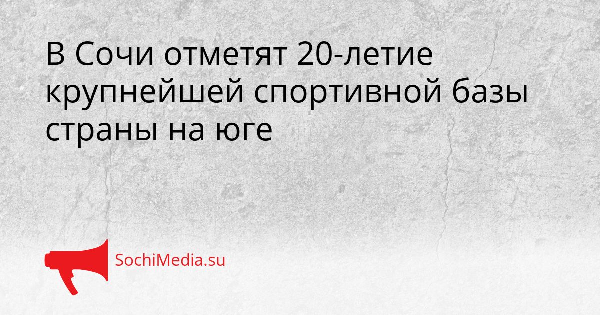 В Сочи отметят 20-летие крупнейшей спортивной базы страны на юге Сгенерировано