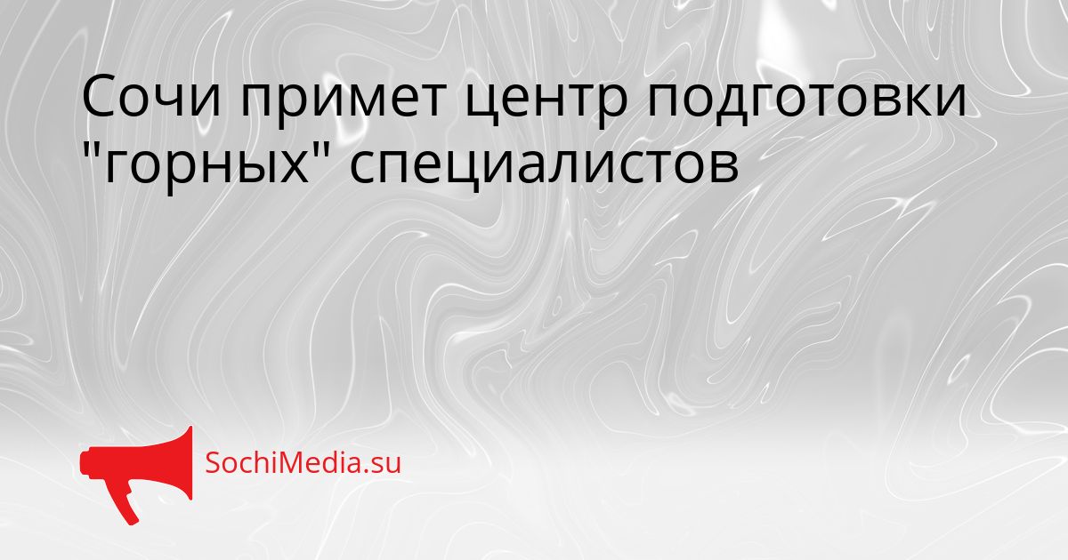 Сочи примет центр подготовки &quotгорных&quot специалистов Сгенерировано