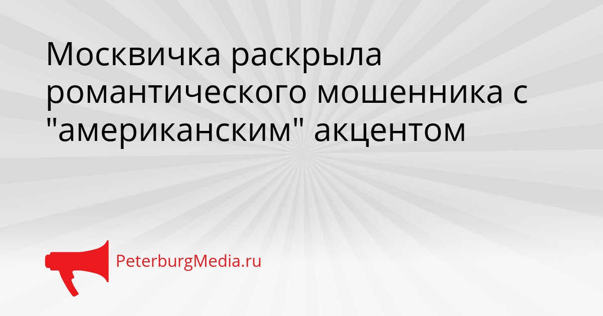 Москвичка раскрыла романтического мошенника с &quotамериканским&quot акцентом Сгенерировано