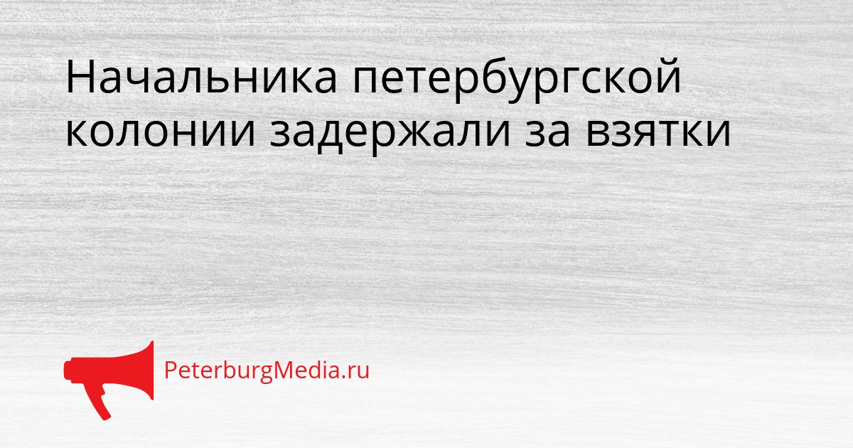 Начальника петербургской колонии задержали за взятки Сгенерировано