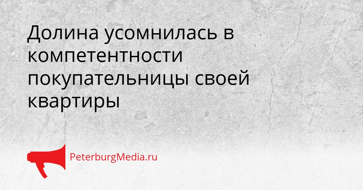 Долина усомнилась в компетентности покупательницы своей квартиры Сгенерировано