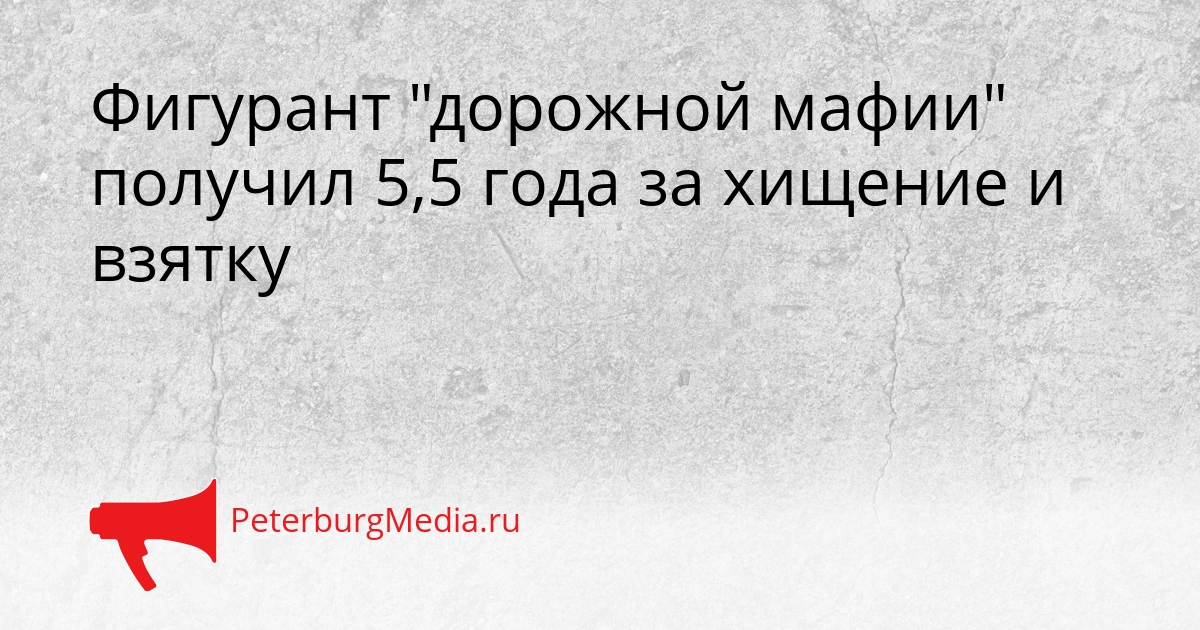 Фигурант &quotдорожной мафии&quot получил 5,5 года за хищение и взятку Сгенерировано