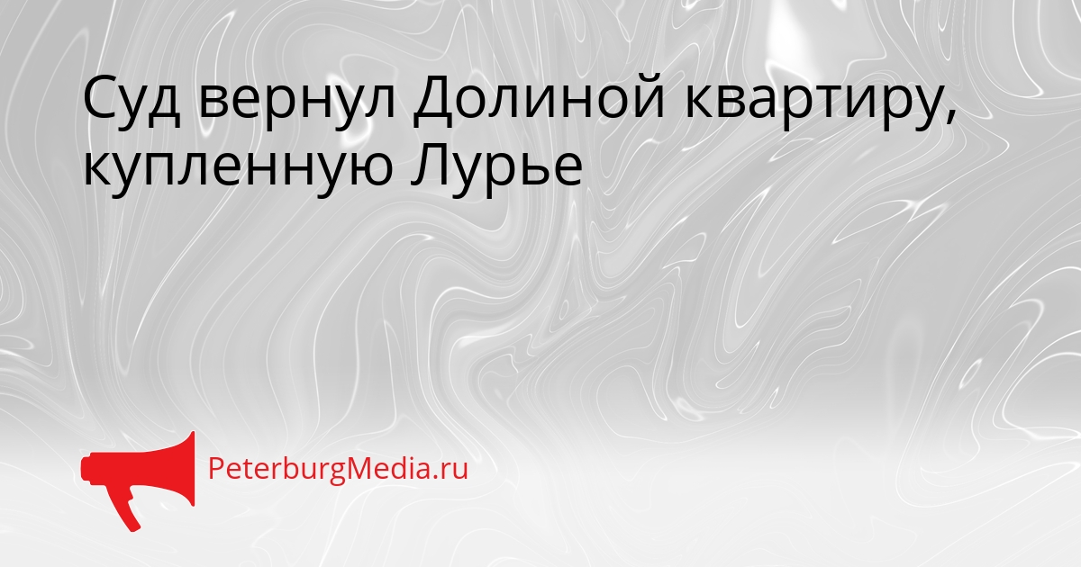 Суд вернул Долиной квартиру, купленную Лурье Сгенерировано