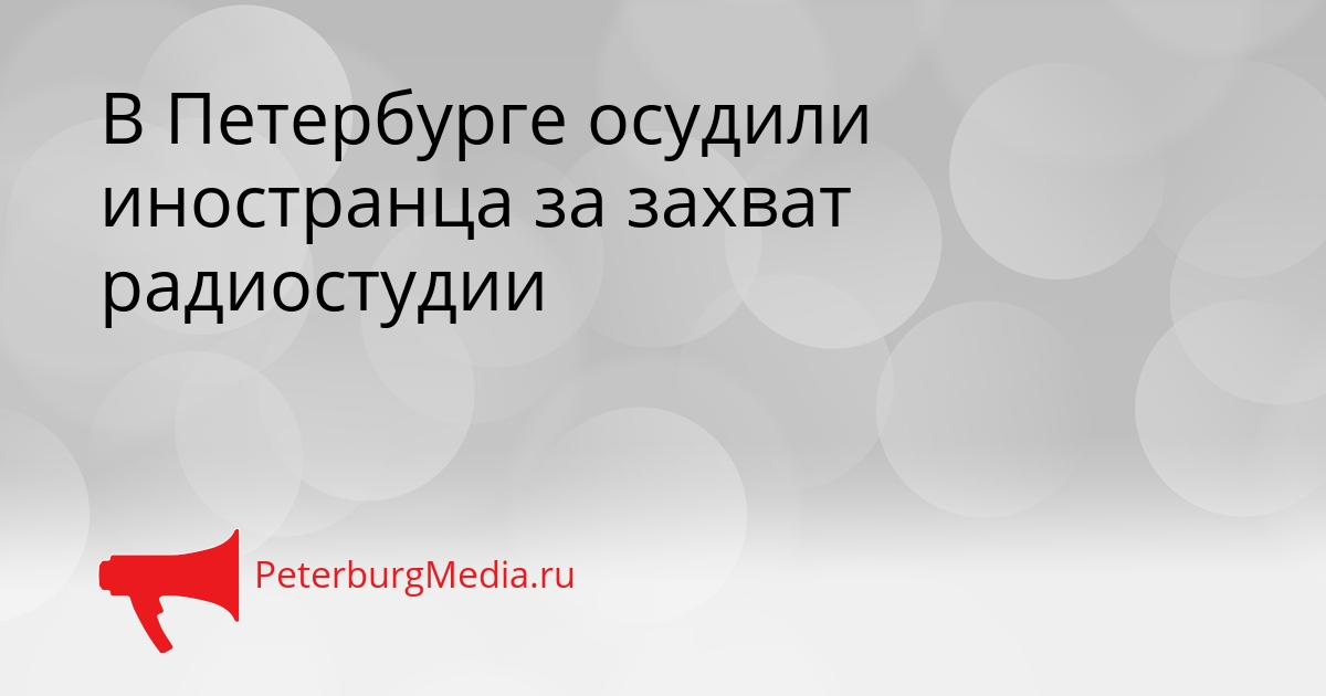В Петербурге осудили иностранца за захват радиостудии Сгенерировано
