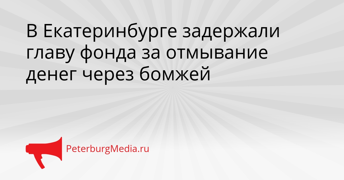 В Екатеринбурге задержали главу фонда за отмывание денег через бомжей Сгенерировано