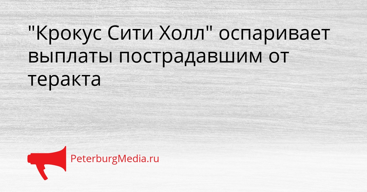 &quotКрокус Сити Холл&quot оспаривает выплаты пострадавшим от теракта Сгенерировано
