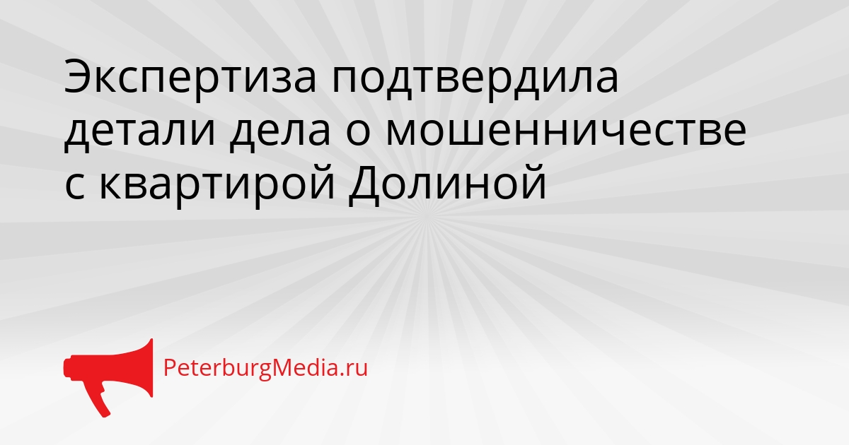 Экспертиза подтвердила детали дела о мошенничестве с квартирой Долиной Сгенерировано