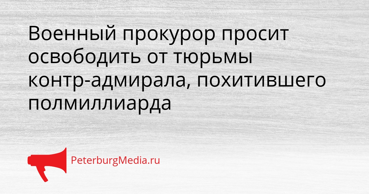 Военный прокурор просит освободить от тюрьмы контр-адмирала, похитившего полмиллиарда Сгенерировано