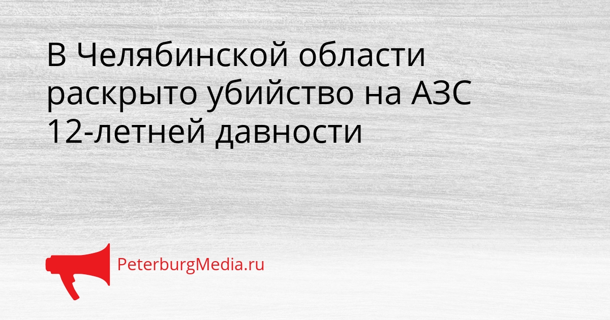 В Челябинской области раскрыто убийство на АЗС 12-летней давности Сгенерировано