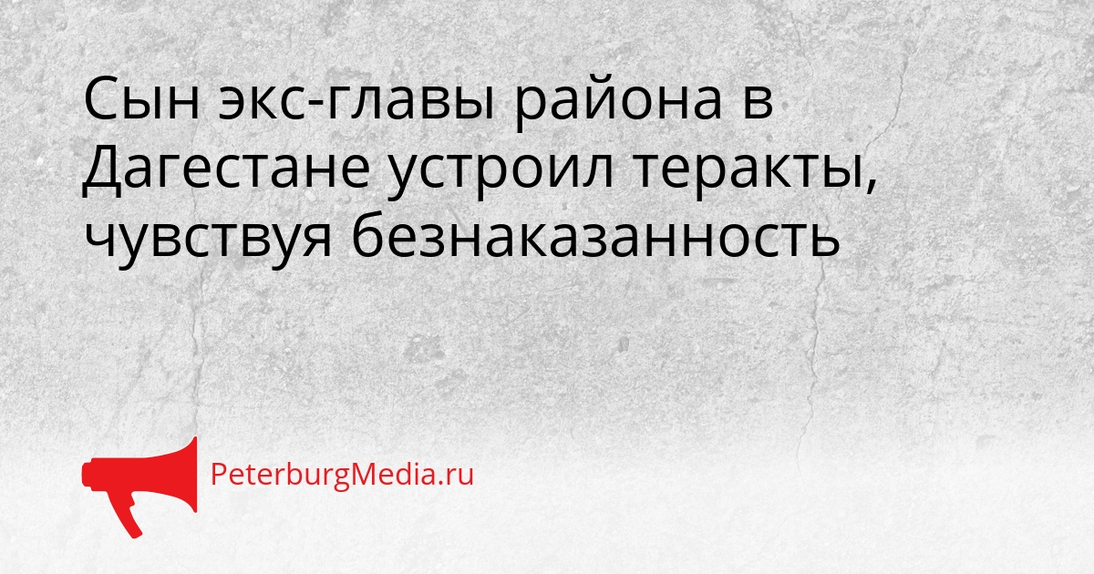 Сын экс-главы района в Дагестане устроил теракты, чувствуя безнаказанность Сгенерировано