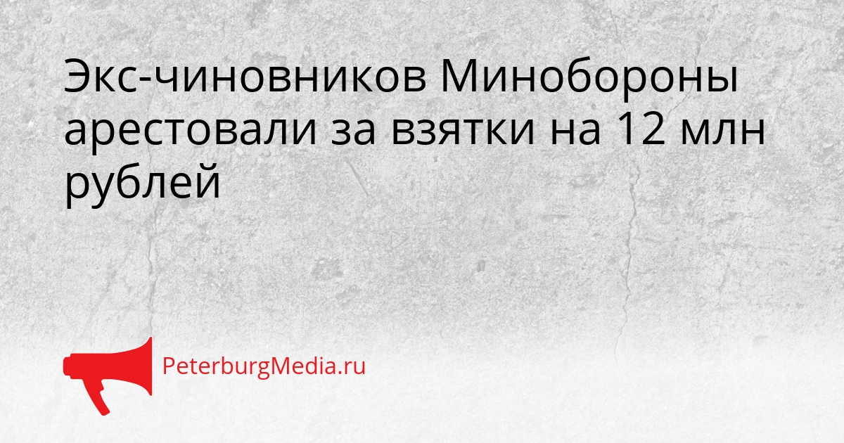 Экс-чиновников Минобороны арестовали за взятки на 12 млн рублей Сгенерировано