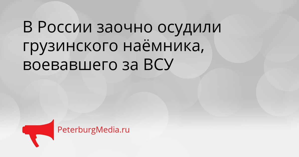 В России заочно осудили грузинского наёмника, воевавшего за ВСУ Сгенерировано