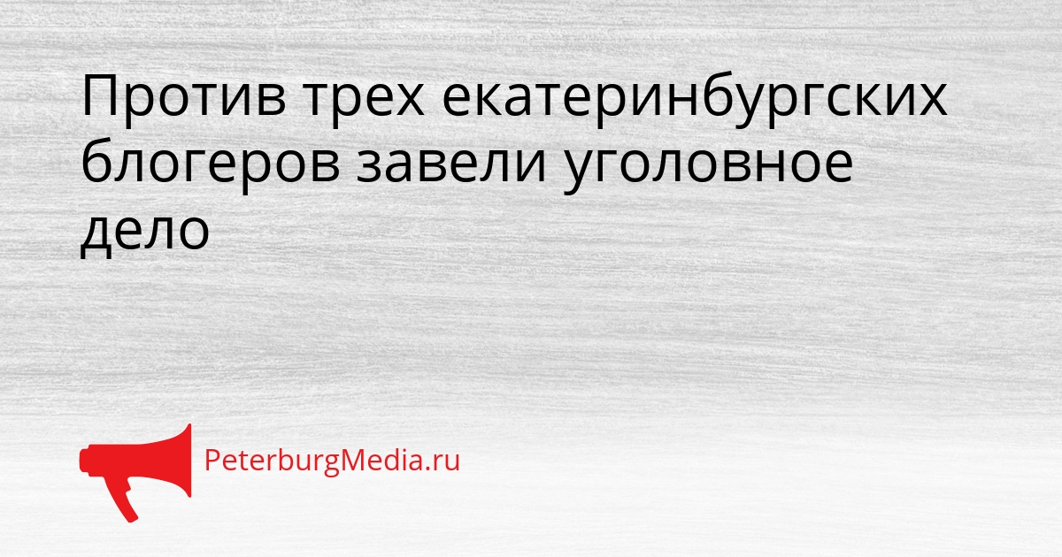 Против трех екатеринбургских блогеров завели уголовное дело Сгенерировано