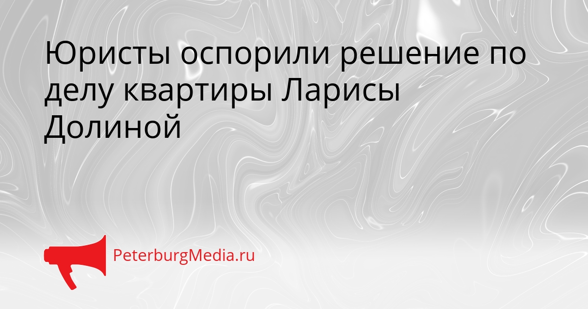 Юристы оспорили решение по делу квартиры Ларисы Долиной Сгенерировано