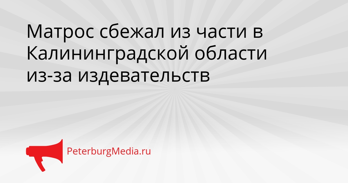 Матрос сбежал из части в Калининградской области из-за издевательств Сгенерировано